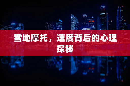 雪地摩托，速度背后的心理探秘