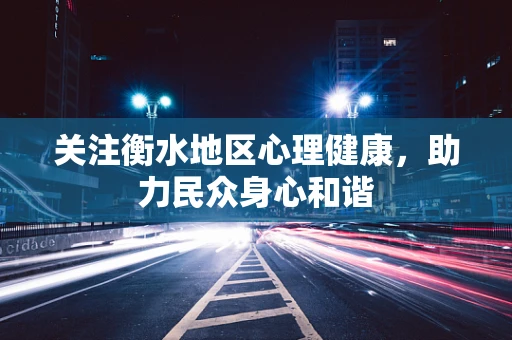关注衡水地区心理健康，助力民众身心和谐
