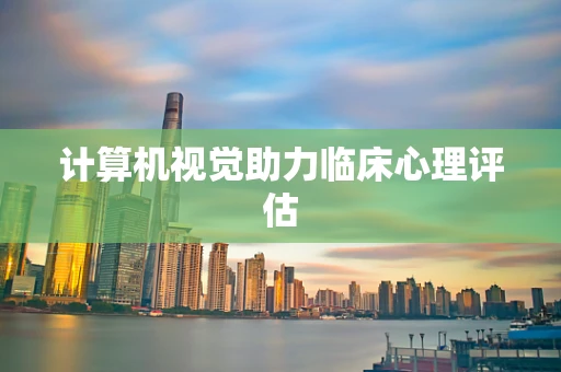 计算机视觉助力临床心理评估