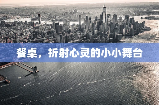 餐桌，折射心灵的小小舞台