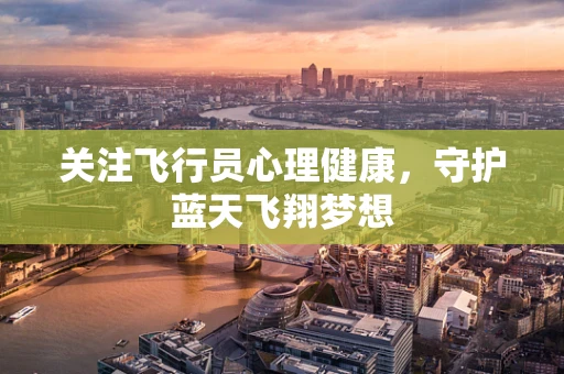 关注飞行员心理健康，守护蓝天飞翔梦想