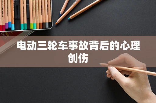 电动三轮车事故背后的心理创伤
