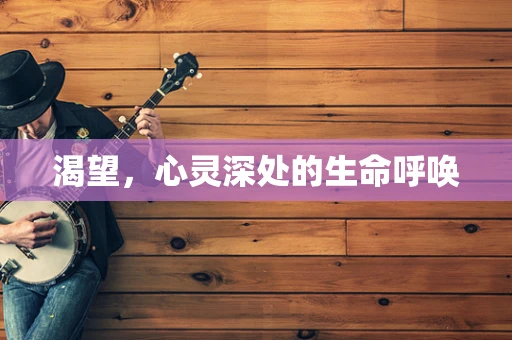 渴望，心灵深处的生命呼唤