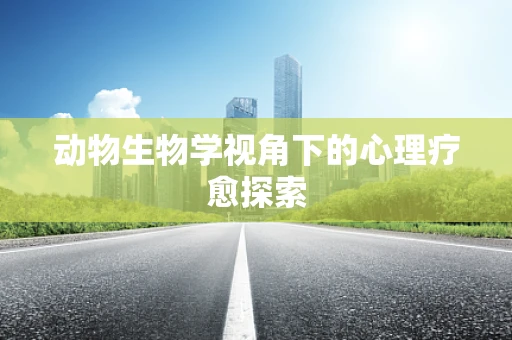 动物生物学视角下的心理疗愈探索
