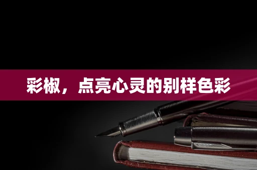 彩椒，点亮心灵的别样色彩