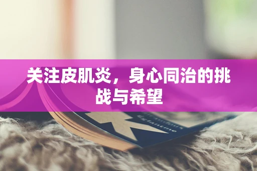 关注皮肌炎，身心同治的挑战与希望