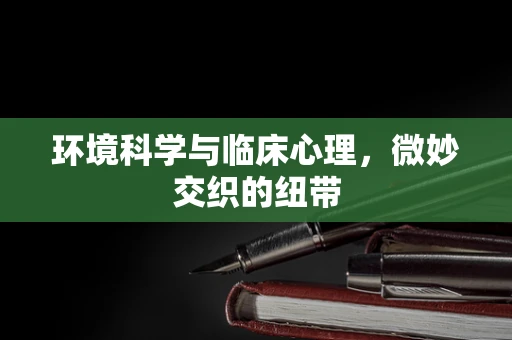 环境科学与临床心理，微妙交织的纽带