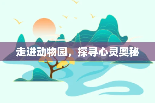 走进动物园，探寻心灵奥秘