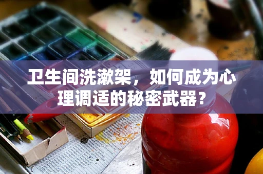 卫生间洗漱架，如何成为心理调适的秘密武器？