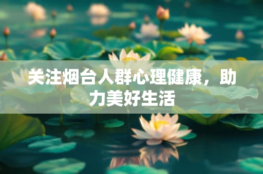 关注烟台人群心理健康，助力美好生活