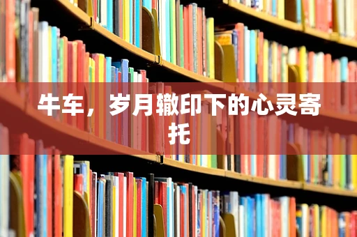 牛车，岁月辙印下的心灵寄托