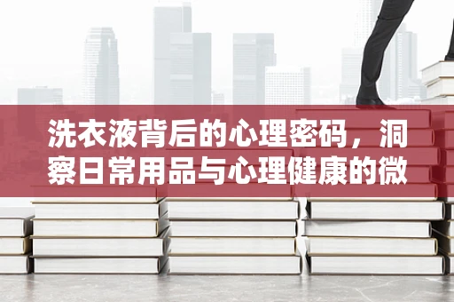 洗衣液背后的心理密码，洞察日常用品与心理健康的微妙联系