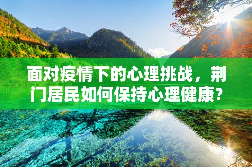 面对疫情下的心理挑战，荆门居民如何保持心理健康？