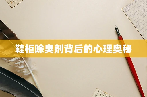鞋柜除臭剂背后的心理奥秘