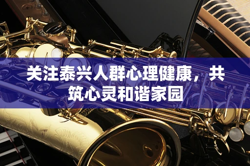 关注泰兴人群心理健康，共筑心灵和谐家园