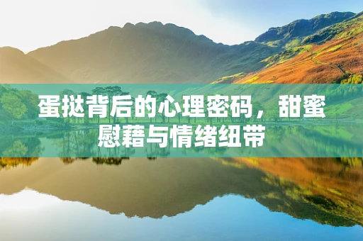 蛋挞背后的心理密码，甜蜜慰藉与情绪纽带