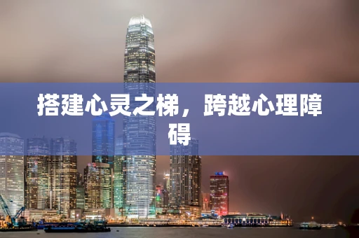搭建心灵之梯，跨越心理障碍