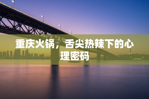 重庆火锅，舌尖热辣下的心理密码