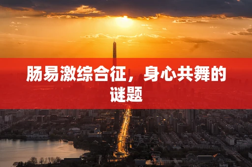 肠易激综合征，身心共舞的谜题