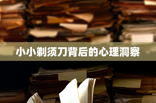 小小剃须刀背后的心理洞察