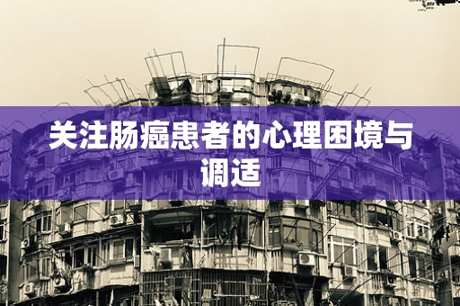 关注肠癌患者的心理困境与调适