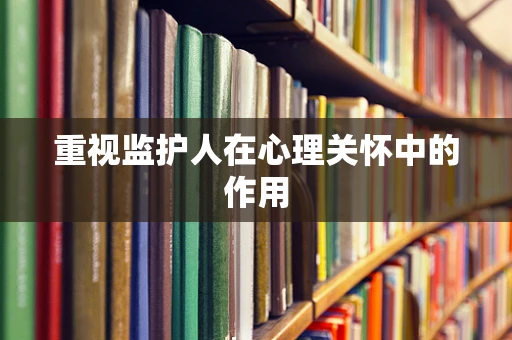 重视监护人在心理关怀中的作用