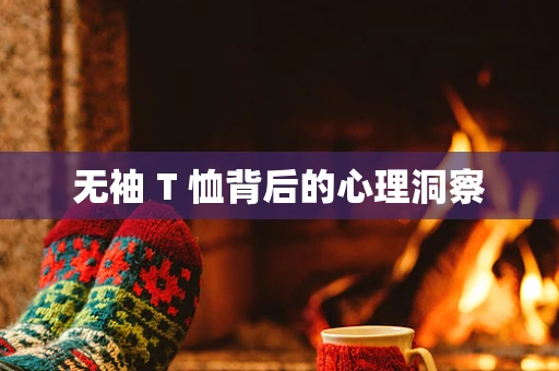 无袖 T 恤背后的心理洞察