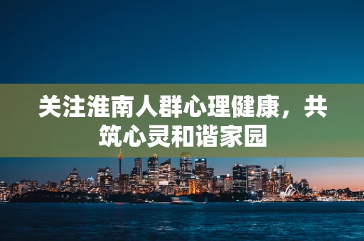 关注淮南人群心理健康，共筑心灵和谐家园