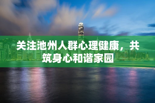 关注池州人群心理健康，共筑身心和谐家园