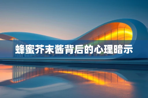 蜂蜜芥末酱背后的心理暗示