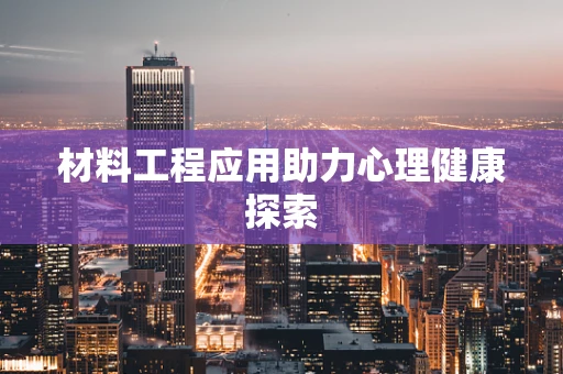 材料工程应用助力心理健康探索