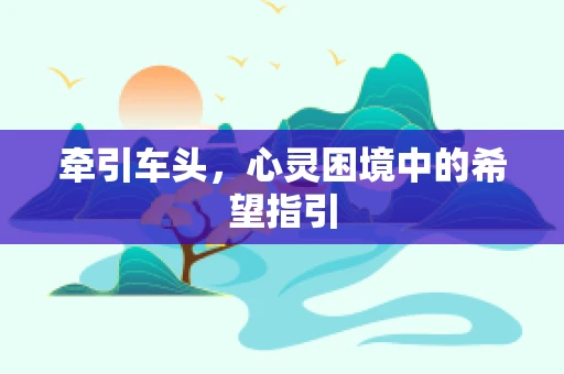牵引车头，心灵困境中的希望指引