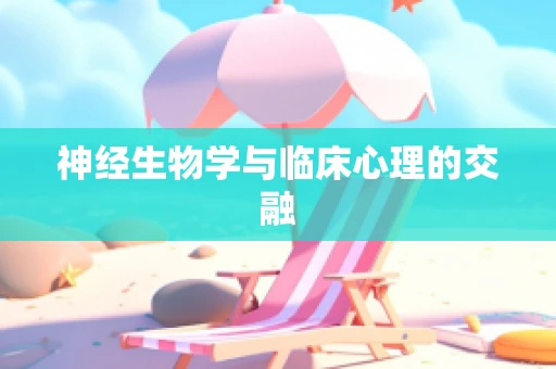 神经生物学与临床心理的交融