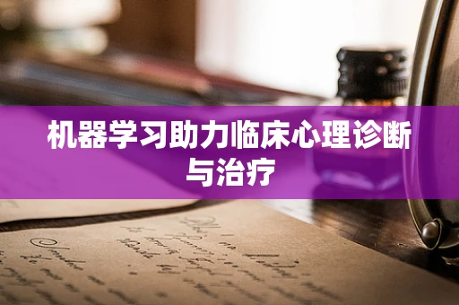 机器学习助力临床心理诊断与治疗