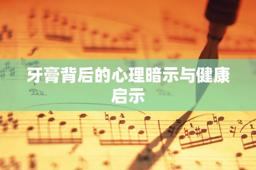 牙膏背后的心理暗示与健康启示