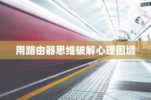 用路由器思维破解心理困境