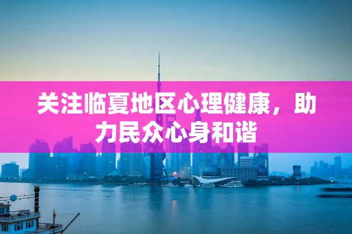 关注临夏地区心理健康，助力民众心身和谐