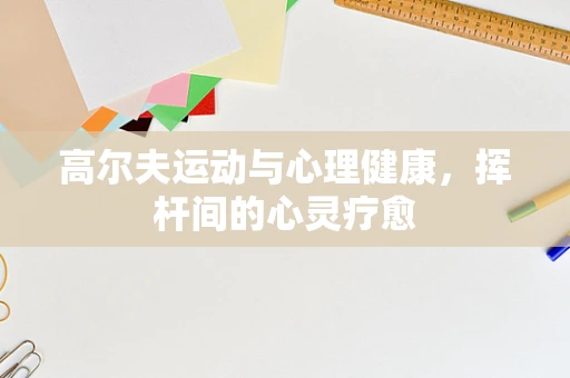 高尔夫运动与心理健康，挥杆间的心灵疗愈