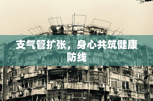支气管扩张，身心共筑健康防线