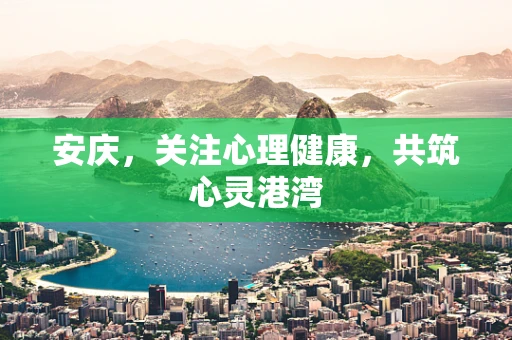 安庆，关注心理健康，共筑心灵港湾