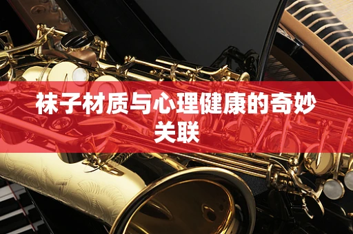 袜子材质与心理健康的奇妙关联
