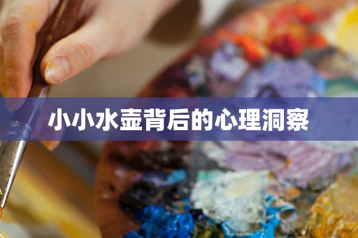 小小水壶背后的心理洞察