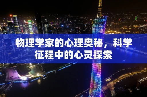 物理学家的心理奥秘，科学征程中的心灵探索