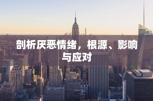 剖析厌恶情绪，根源、影响与应对