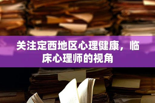 关注定西地区心理健康，临床心理师的视角