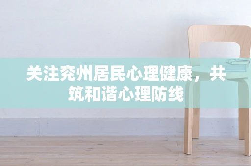关注兖州居民心理健康，共筑和谐心理防线