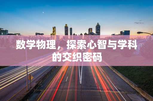 数学物理，探索心智与学科的交织密码