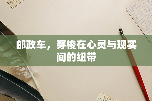 邮政车，穿梭在心灵与现实间的纽带