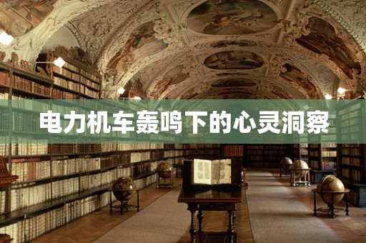 电力机车轰鸣下的心灵洞察