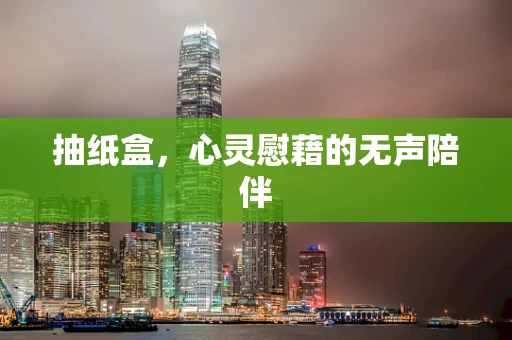 抽纸盒，心灵慰藉的无声陪伴